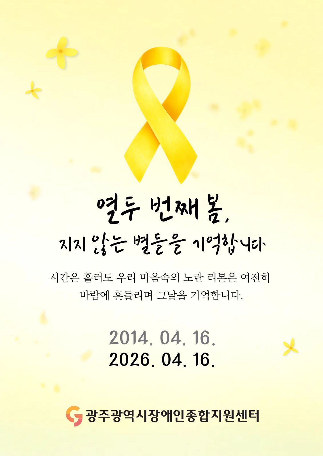 세월호 12주기 열두 번째 봄,
지지 않는 별들을 기억합니다 시간은 흘러도 우리 마음속의 노란 리본은 여전히 
바람에 흔들리며 그날을 기억합니다.2014. 04. 16. 2026. 04. 16. 광주광역시장애인종합지원센