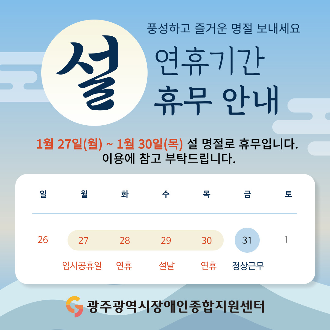 설 연휴기간 휴무 안내
풍성하고 즐거운 명절 보내세요
1월 27(월)~1월30(금) 설 명절로 휴무입니다.
이용에 참고 부탁드립니다.
