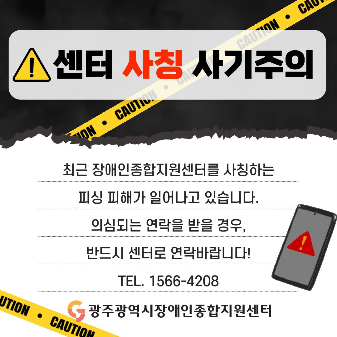 최근 장애인종합지원센터를 사칭하는 피싱 피해가 일어나고 있습니다.
의심되는 연락을 받을 경우, 반드시 센터로 연락바랍니다!
TEL. 1566-4208

<광주광역시장애인종합지원센터>