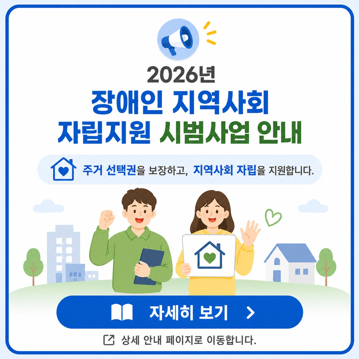 2026년 장애인 지역사회 자립지원 시범사업 안내 주거 선택권을 보장하고, 지역사회 자립을 지원합니다. 자세히 보기 > 상세 안내 페이지로 이동합니다.